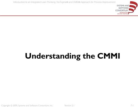 Copyright © 2009, Systems and Software Consortium, Inc. Introduction to an Integrated Lean Thinking, Six Sigma  and CMMI  Approach for Process Improvement.