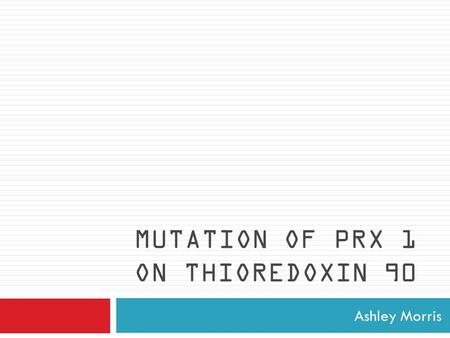 MUTATION OF PRX 1 ON THIOREDOXIN 90 Ashley Morris.