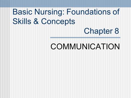 Basic Nursing: Foundations of Skills & Concepts Chapter 8 COMMUNICATION.