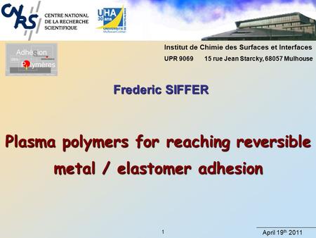 April 19 th 2011 1 Plasma polymers for reaching reversible metal / elastomer adhesion Institut de Chimie des Surfaces et Interfaces UPR 9069 15 rue Jean.