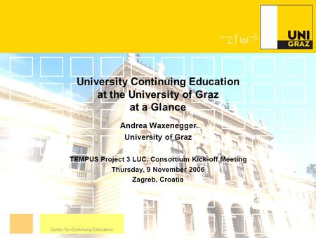 Center for Continuing Education University Continuing Education at the University of Graz at a Glance Andrea Waxenegger University of Graz TEMPUS Project.