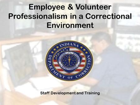 Employee & Volunteer Professionalism in a Correctional Environment Staff Development and Training 1.