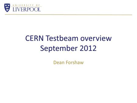 CERN Testbeam overview September 2012 Dean Forshaw.