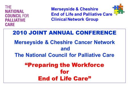 Merseyside & Cheshire End of Life and Palliative Care Clinical Network Group 2010 JOINT ANNUAL CONFERENCE Merseyside & Cheshire Cancer Network and The.