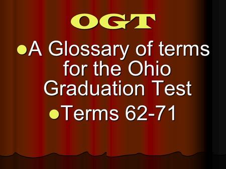 OGT A Glossary of terms for the Ohio Graduation Test A Glossary of terms for the Ohio Graduation Test Terms 62-71 Terms 62-71.