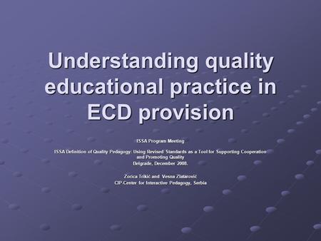 Understanding quality educational practice in ECD provision ISSA Program Meeting ISSA Definition of Quality Pedagogy: Using Revised Standards as a Tool.