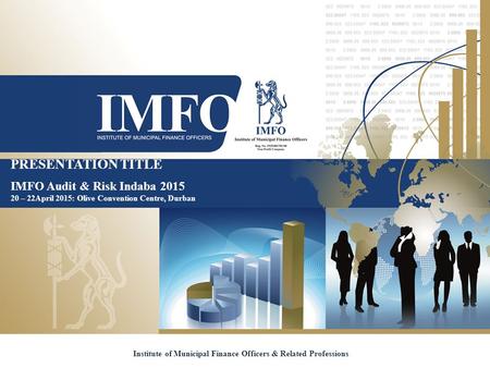 PRESENTATION TITLE IMFO Audit & Risk Indaba 2015 20 – 22April 2015: Olive Convention Centre, Durban Institute of Municipal Finance Officers & Related Professions.