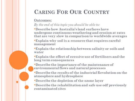 C ARING F OR O UR C OUNTRY Outcomes: By the end of this topic you should be able to: Describe how Australia’s land surfaces have undergone continuous weathering.