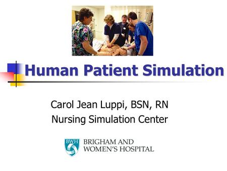 Human Patient Simulation Human Patient Simulation Carol Jean Luppi, BSN, RN Nursing Simulation Center.