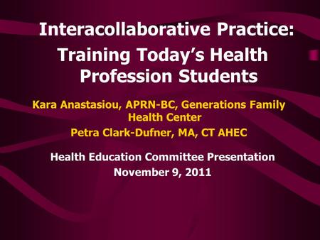 Interacollaborative Practice: Training Today’s Health Profession Students Health Education Committee Presentation November 9, 2011 Kara Anastasiou, APRN-BC,