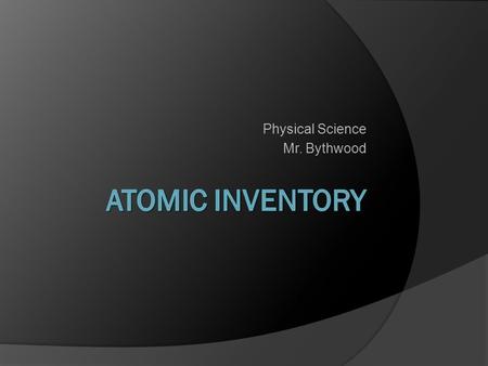 Physical Science Mr. Bythwood Protons (+): Atomic Number Neutrons: Atomic Mass minus Protons Electrons (-): Same number as Protons.