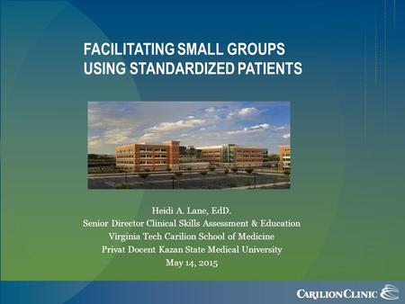 FACILITATING SMALL GROUPS USING STANDARDIZED PATIENTS Heidi A. Lane, EdD. Senior Director Clinical Skills Assessment & Education Virginia Tech Carilion.