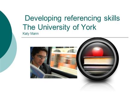 Developing referencing skills The University of York Katy Mann.