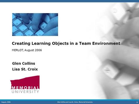 August, 2006Glen Collins and Lisa St. Croix, Memorial University 1 Creating Learning Objects in a Team Environment Glen Collins Lisa St. Croix MERLOT,