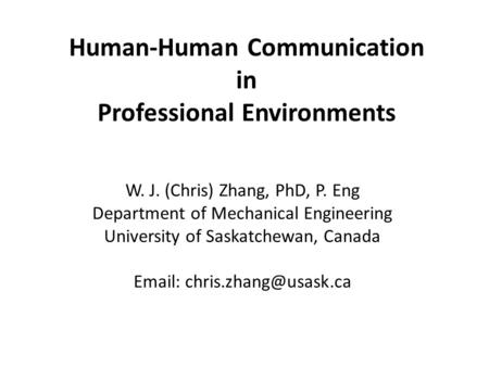 Human-Human Communication in Professional Environments W. J. (Chris) Zhang, PhD, P. Eng Department of Mechanical Engineering University of Saskatchewan,