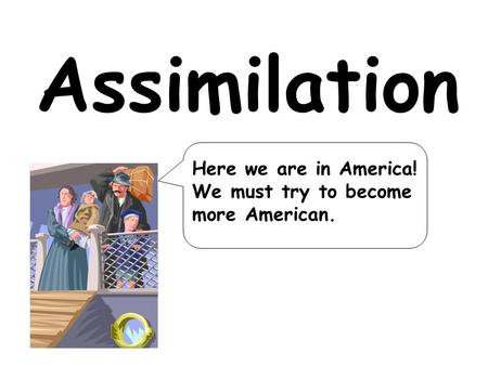 Assimilation Here we are in America! We must try to become more American.