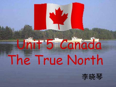 Unit 5 Canada The True North 李晓琴 Try to answer this quiz and find out how much you know about Canada. 1.What languages do Canadians speak? A.English.