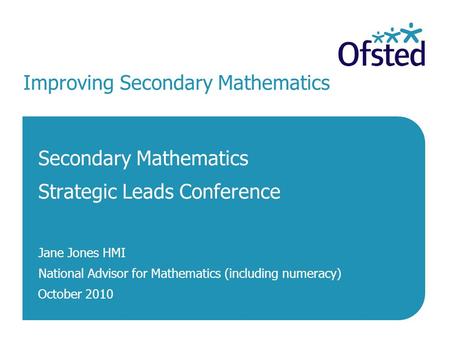 October 2010 Improving Secondary Mathematics Secondary Mathematics Strategic Leads Conference Jane Jones HMI National Advisor for Mathematics (including.