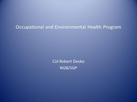 Occupational and Environmental Health Program Col Robert Desko NGB/SGP.