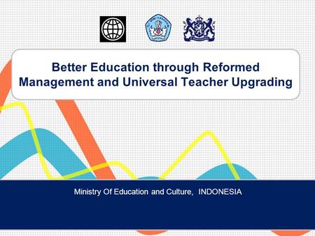 Better Education through Reformed Management and Universal Teacher Upgrading Ministry Of Education and Culture, INDONESIA.