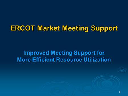 1 ERCOT Market Meeting Support Improved Meeting Support for More Efficient Resource Utilization.