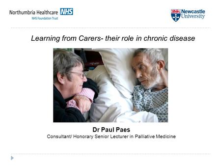 Dr Paul Paes Consultant/ Honorary Senior Lecturer in Palliative Medicine Learning from Carers- their role in chronic disease.