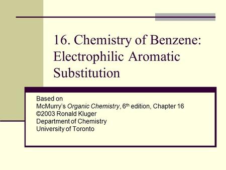 16. Chemistry of Benzene: Electrophilic Aromatic Substitution Based on McMurry’s Organic Chemistry, 6 th edition, Chapter 16 ©2003 Ronald Kluger Department.