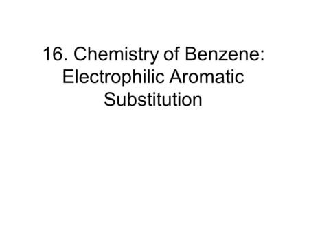 16. Chemistry of Benzene: Electrophilic Aromatic Substitution