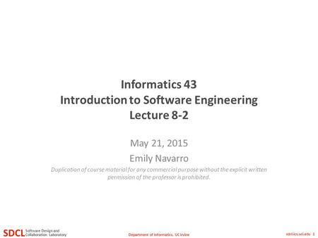 Department of Informatics, UC Irvine SDCL Collaboration Laboratory Software Design and sdcl.ics.uci.edu 1 Informatics 43 Introduction to Software Engineering.