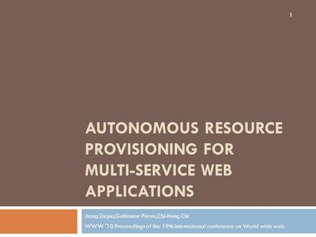 AUTONOMOUS RESOURCE PROVISIONING FOR MULTI-SERVICE WEB APPLICATIONS Jiang Dejun,Guillaume Pierre,Chi-Hung Chi WWW '10 Proceedings of the 19th international.