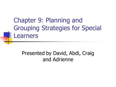 Chapter 9: Planning and Grouping Strategies for Special Learners Presented by David, Abdi, Craig and Adrienne.