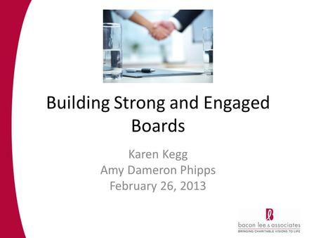 Building Strong and Engaged Boards Karen Kegg Amy Dameron Phipps February 26, 2013.