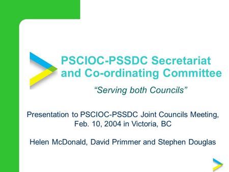 PSCIOC-PSSDC Secretariat and Co-ordinating Committee “Serving both Councils” Presentation to PSCIOC-PSSDC Joint Councils Meeting, Feb. 10, 2004 in Victoria,