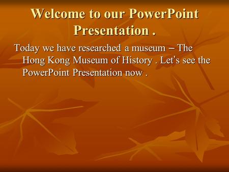 Welcome to our PowerPoint Presentation .