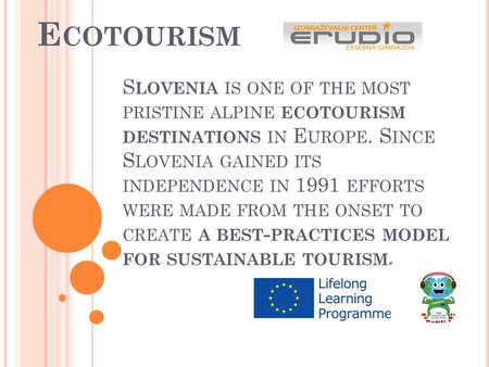 S LOVENIA IS ONE OF THE MOST PRISTINE ALPINE ECOTOURISM DESTINATIONS IN E UROPE. S INCE S LOVENIA GAINED ITS INDEPENDENCE IN 1991 EFFORTS WERE MADE FROM.