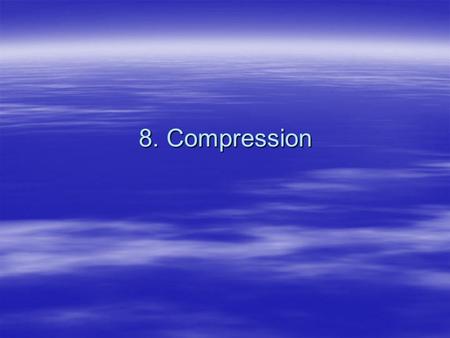 8. Compression. 2 Video and Audio Compression Video and Audio files are very large. Unless we develop and maintain very high bandwidth networks (Gigabytes.