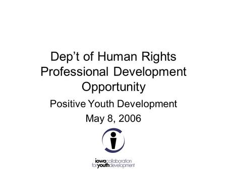 Dep’t of Human Rights Professional Development Opportunity Positive Youth Development May 8, 2006.