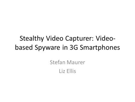 Stealthy Video Capturer: Video- based Spyware in 3G Smartphones Stefan Maurer Liz Ellis.