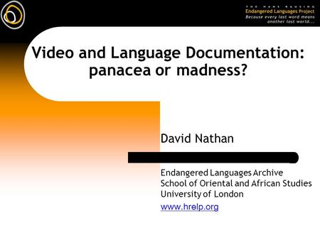 Video and Language Documentation: panacea or madness? David Nathan Endangered Languages Archive School of Oriental and African Studies University of London.