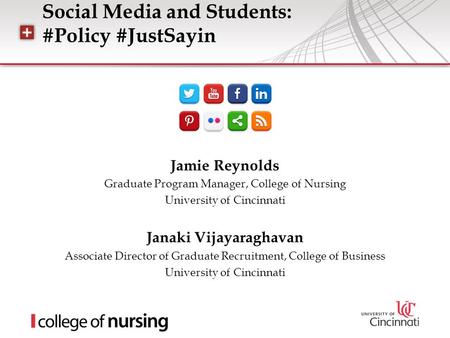 Social Media and Students: #Policy #JustSayin Jamie Reynolds Graduate Program Manager, College of Nursing University of Cincinnati Janaki Vijayaraghavan.