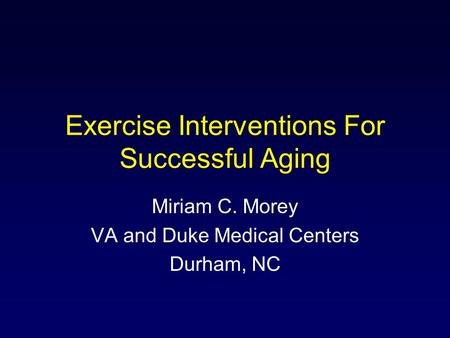 Exercise Interventions For Successful Aging Miriam C. Morey VA and Duke Medical Centers Durham, NC.