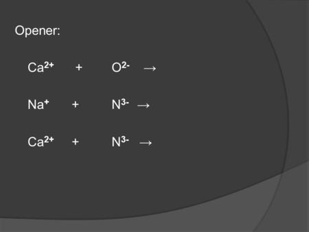 Opener: Ca 2+ + O 2- → Na + + N 3- → Ca 2+ + N 3- →