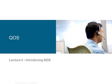 © 2006 Cisco Systems, Inc. All rights reserved. QOS Lecture 4 - Introducing QOS.