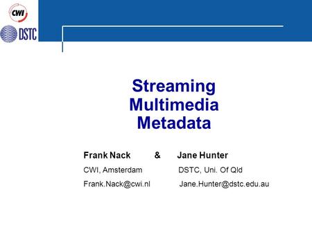 WWW9 Amsterdam Streaming Multimedia Metadata Frank Nack & Jane Hunter CWI, Amsterdam DSTC, Uni. Of Qld