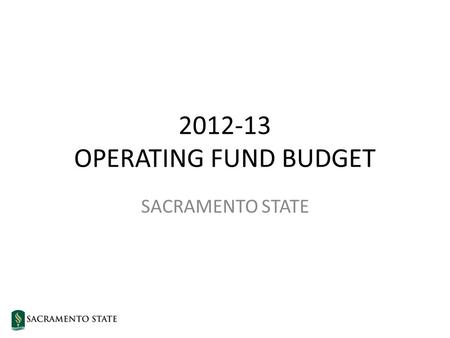 2012-13 OPERATING FUND BUDGET SACRAMENTO STATE. State of California 2012-13 Budget Governor’s Approved Budget Budget Gap $15.7 billion Reserve$0.9 billion.