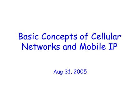 Basic Concepts of Cellular Networks and Mobile IP Aug 31, 2005.