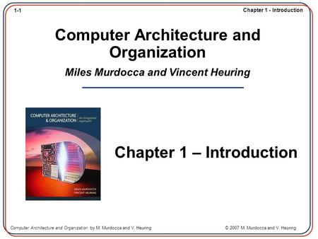 1-1 Chapter 1 - Introduction Computer Architecture and Organization by M. Murdocca and V. Heuring © 2007 M. Murdocca and V. Heuring Computer Architecture.