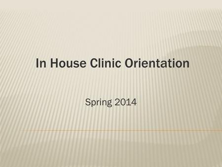 In House Clinic Orientation Spring 2014.  Sign in on information sheet  Emily – Clinic GA  Clinic begins week.