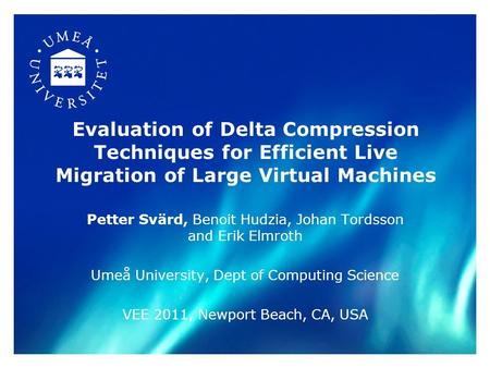 Evaluation of Delta Compression Techniques for Efficient Live Migration of Large Virtual Machines Petter Svärd, Benoit Hudzia, Johan Tordsson and Erik.