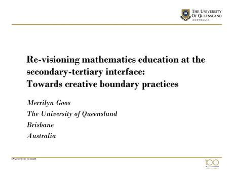 CRICOS Provider No 00025B Re-visioning mathematics education at the secondary-tertiary interface: Towards creative boundary practices Merrilyn Goos The.